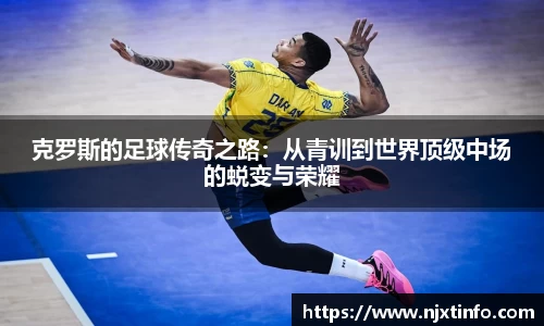 克罗斯的足球传奇之路：从青训到世界顶级中场的蜕变与荣耀